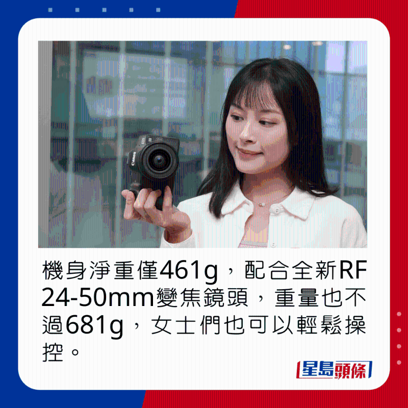 機身凈重僅461g，配合全新RF 24-50mm變焦鏡頭，重量也不過681g，女士們也可以輕松操控。