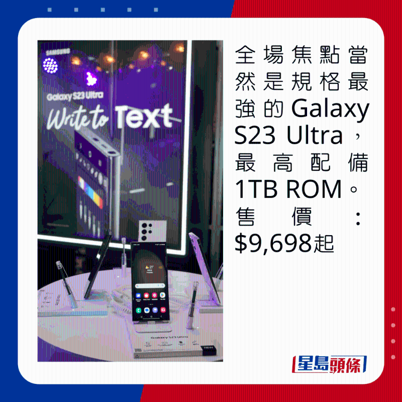 全場焦點當然是規(guī)格最強的Galaxy S23 Ultra，最高配備1TB ROM。 售價：$9，698起