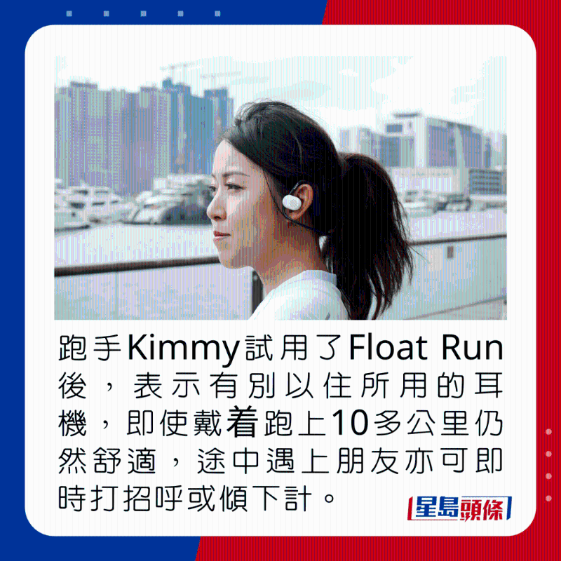 跑手Kimmy試用了Float Run後，表示有別以住所用的耳機(jī)，即使戴著跑上10多公里仍然舒適，途中遇上朋友亦可即時打招呼或傾下計。