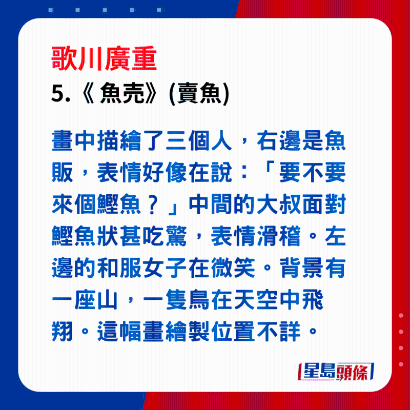 日本浮世繪｜笑瞇瞇的大叔 5. 「 魚売 」，畫中描繪了三個(gè)人，右邊是魚販，表情好像在說(shuō)：「要不要來(lái)個(gè)鰹魚？」中間的大叔面對(duì)鰹魚狀甚吃驚，表情滑稽。左邊的和服女子在微笑。背景有一座山，一隻鳥在天空中飛翔。這幅畫繪製位置不詳。