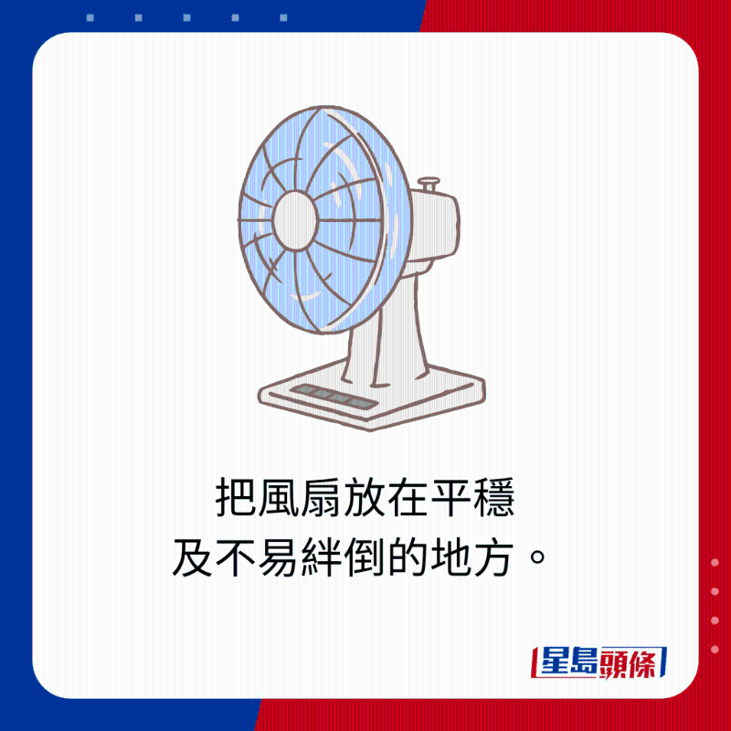 把風(fēng)扇放在平穩(wěn)及不易絆倒的地方。