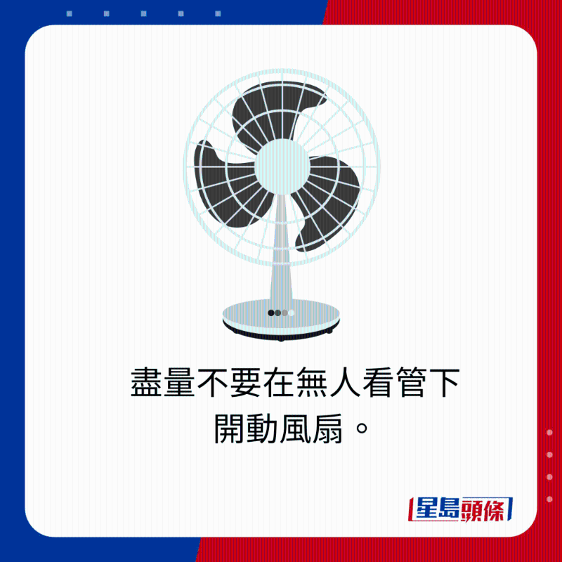 盡量不要在無人看管下開動風(fēng)扇。