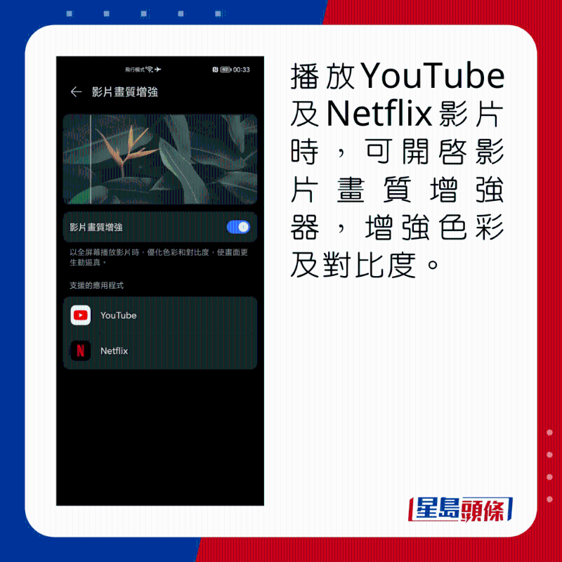 播放YouTube及Netflix影片時(shí)，可開啟影片畫質(zhì)增強(qiáng)器，增強(qiáng)色彩及對比度。