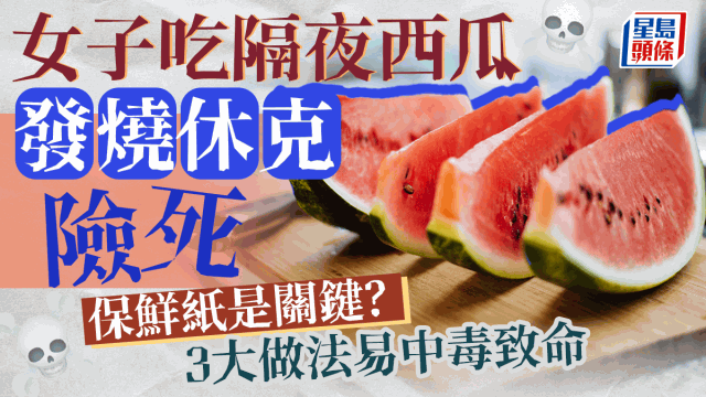 女子吃隔夜西瓜休克險死，保鮮紙是關鍵？3大做法易中毒致命