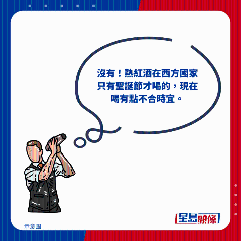 “沒(méi)有！熱紅酒在西方國(guó)家只有圣誕節(jié)才喝的，現(xiàn)在喝有點(diǎn)不合時(shí)宜。”