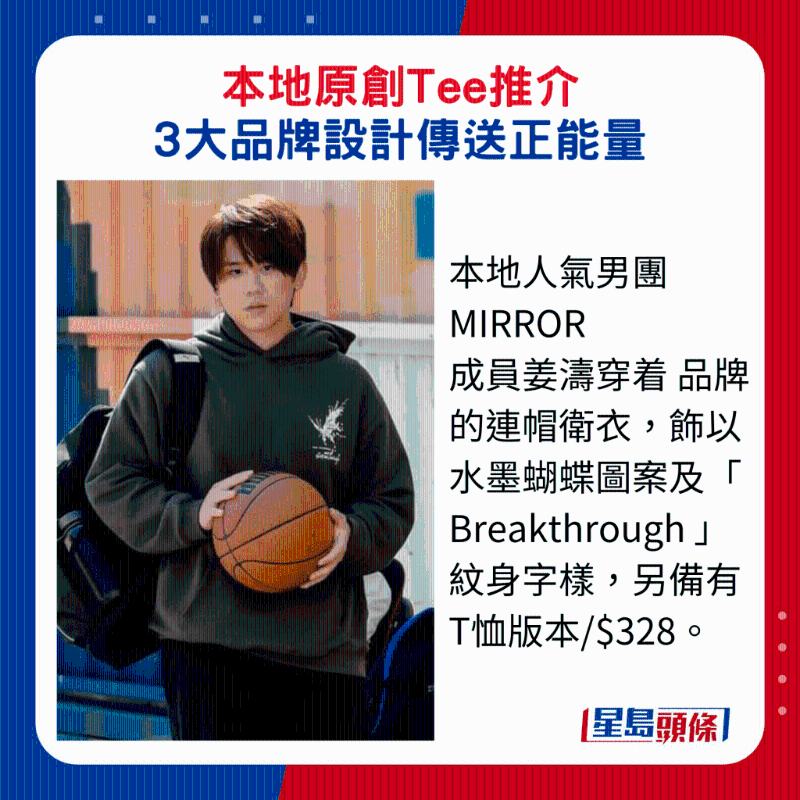 本地人氣男團(tuán) MIRROR 成員姜濤穿著 品牌的連帽衛(wèi)衣，飾以水墨蝴蝶圖案及“ Breakthrough ”紋身字樣，另備有T恤版本$328。