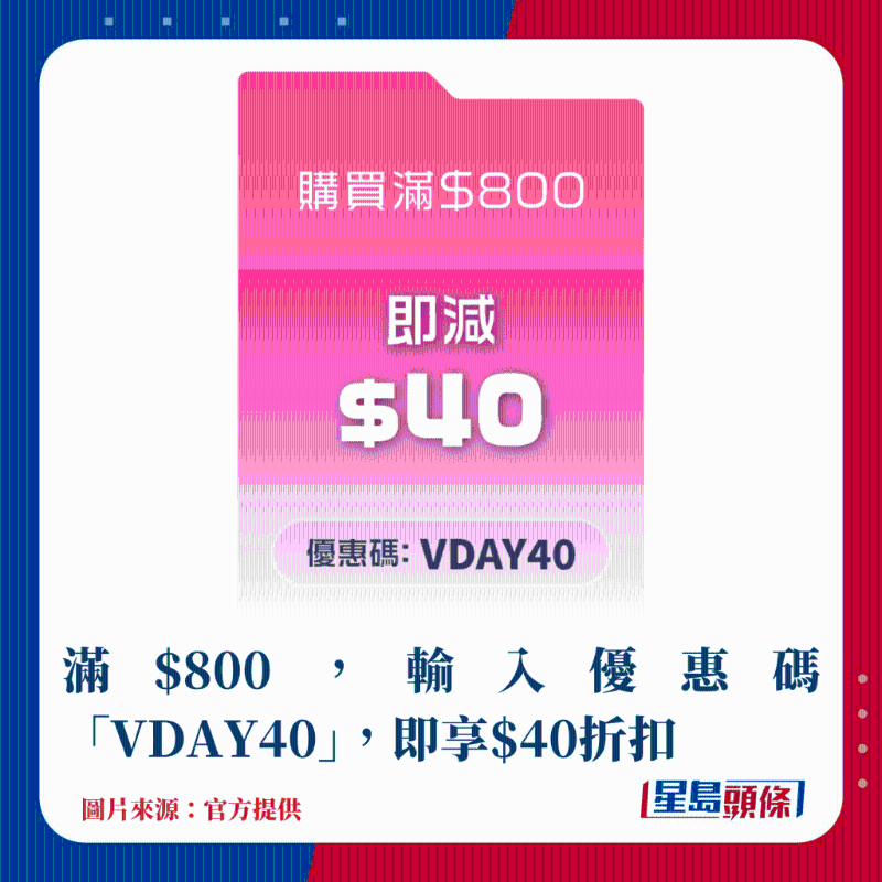 滿$800，輸入優(yōu)惠碼“VDAY40”，即享$40折扣